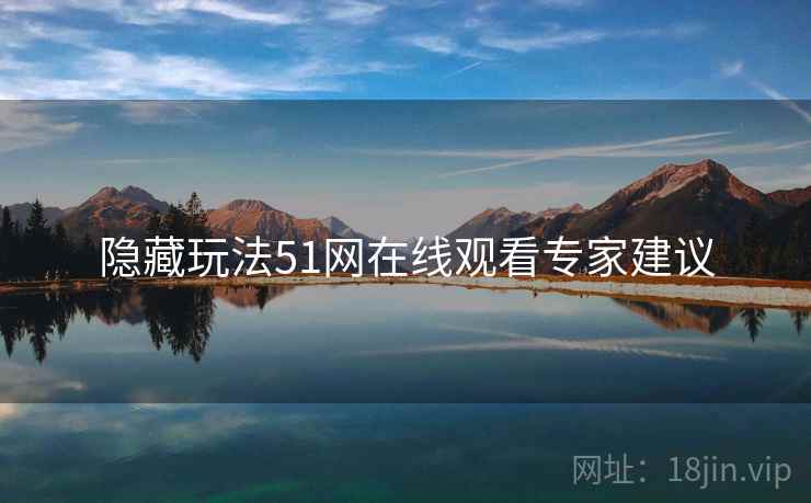 隐藏玩法51网在线观看专家建议