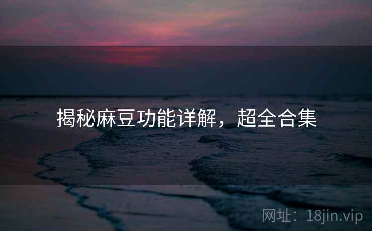 揭秘麻豆功能详解，超全合集