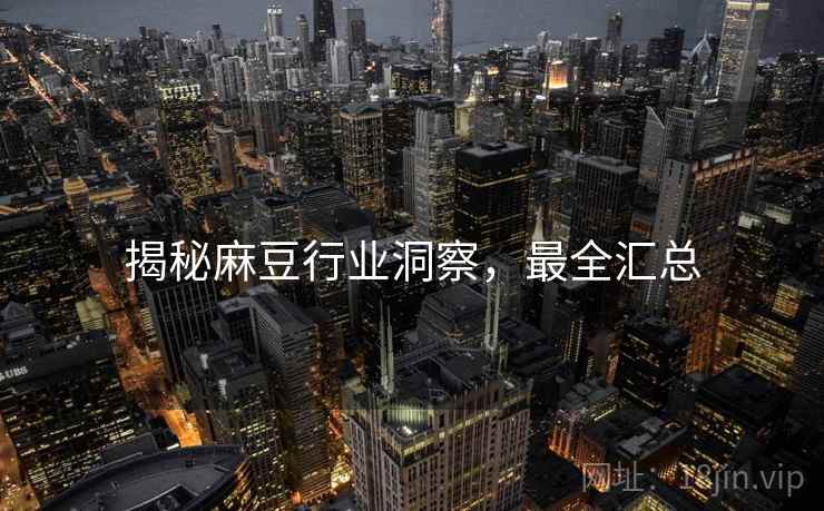 揭秘麻豆行业洞察，最全汇总
