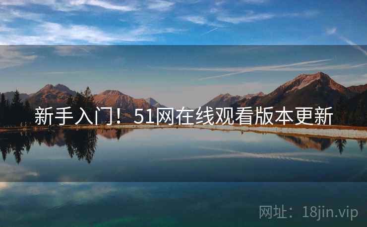新手入门！51网在线观看版本更新