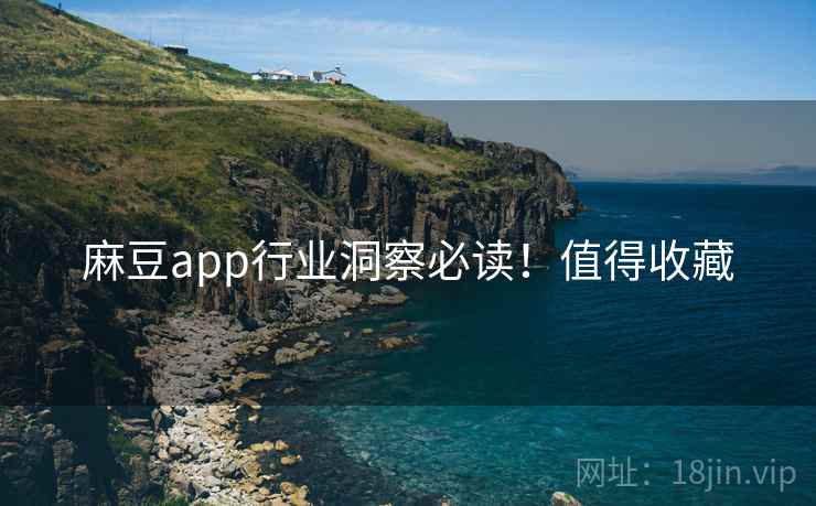 麻豆app行业洞察必读！值得收藏