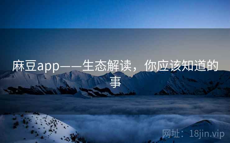 麻豆app——生态解读，你应该知道的事