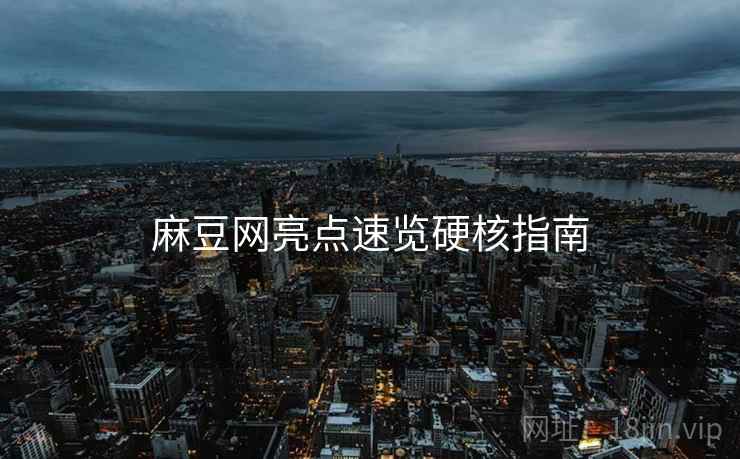 麻豆网亮点速览硬核指南
