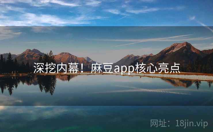 深挖内幕！麻豆app核心亮点