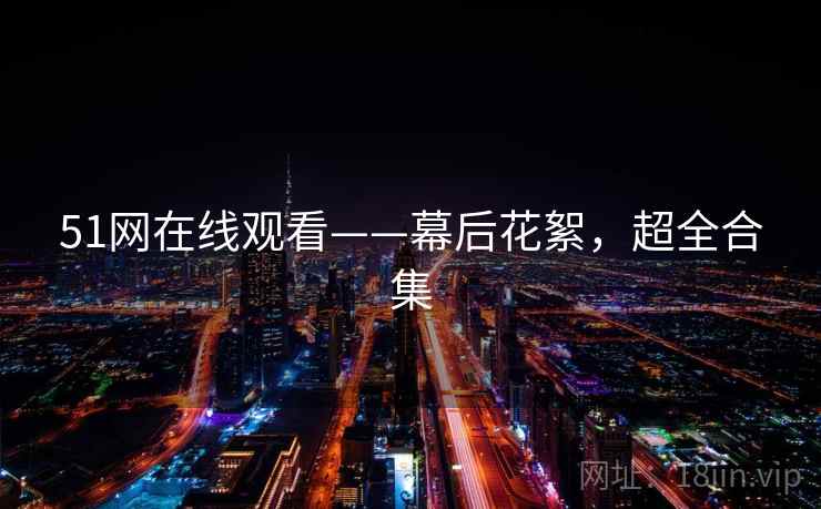 51网在线观看——幕后花絮，超全合集