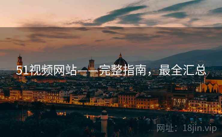 51视频网站——完整指南，最全汇总