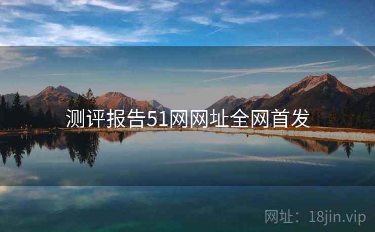 测评报告51网网址全网首发