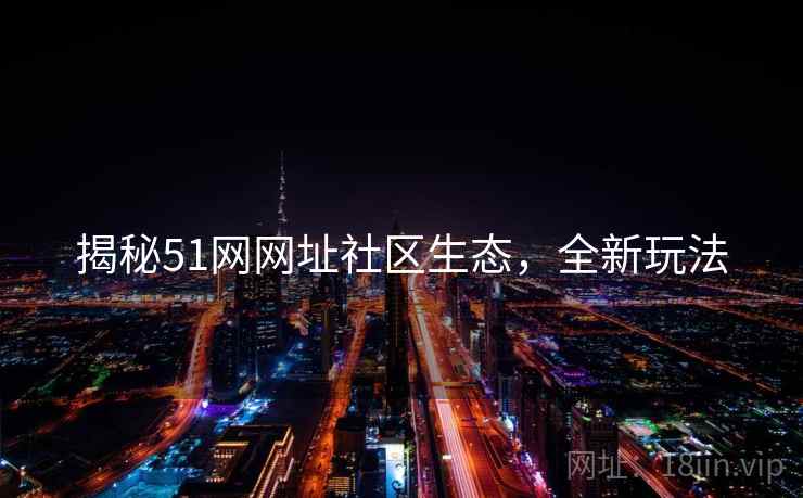 揭秘51网网址社区生态，全新玩法