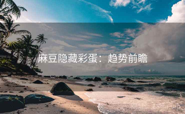 麻豆隐藏彩蛋：趋势前瞻