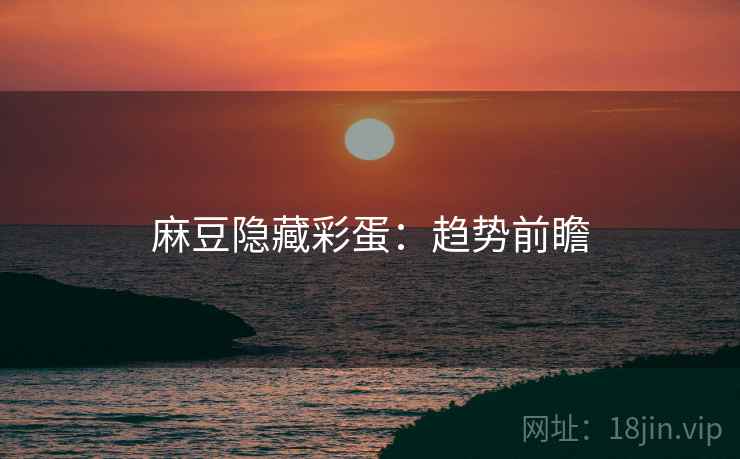 麻豆隐藏彩蛋：趋势前瞻