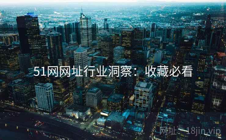 51网网址行业洞察：收藏必看