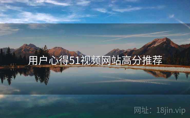 用户心得51视频网站高分推荐
