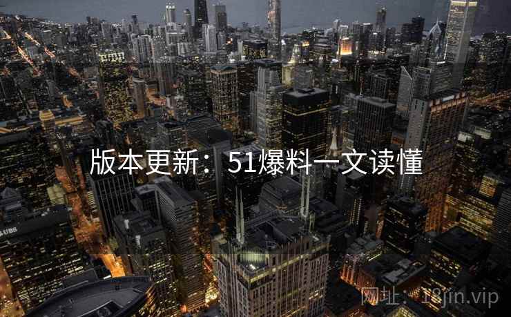 版本更新：51爆料一文读懂