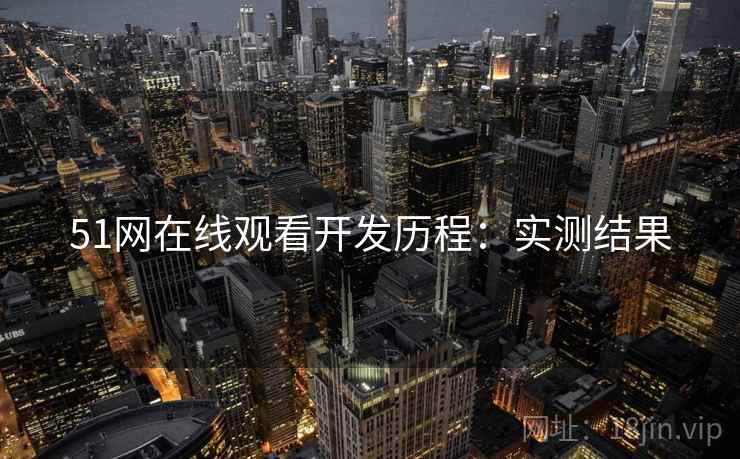 51网在线观看开发历程：实测结果