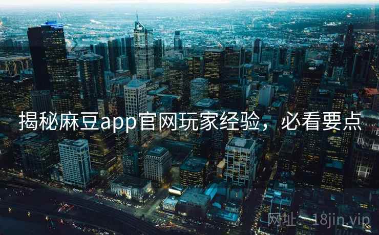 揭秘麻豆app官网玩家经验，必看要点