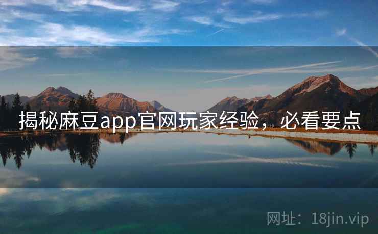揭秘麻豆app官网玩家经验，必看要点