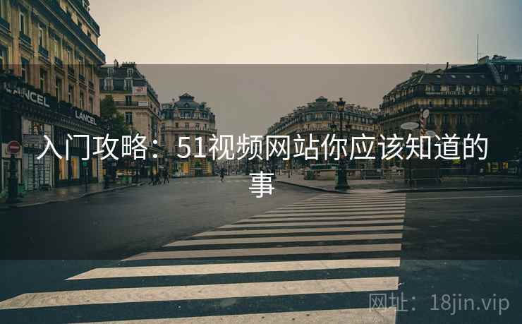入门攻略：51视频网站你应该知道的事