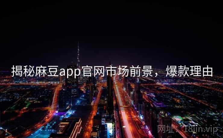 揭秘麻豆app官网市场前景，爆款理由