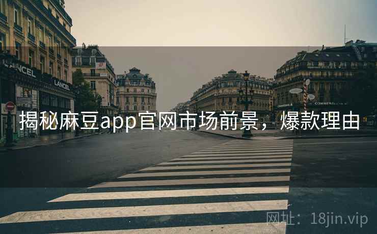 揭秘麻豆app官网市场前景，爆款理由