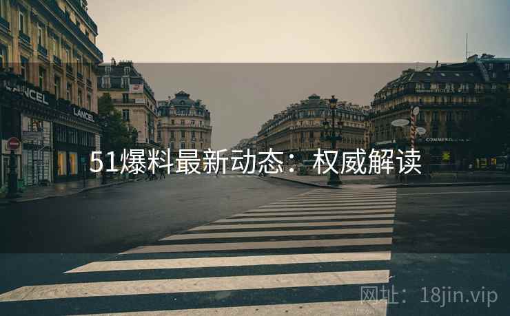 51爆料最新动态：权威解读