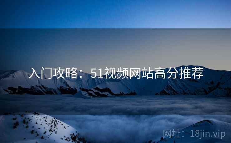 入门攻略：51视频网站高分推荐