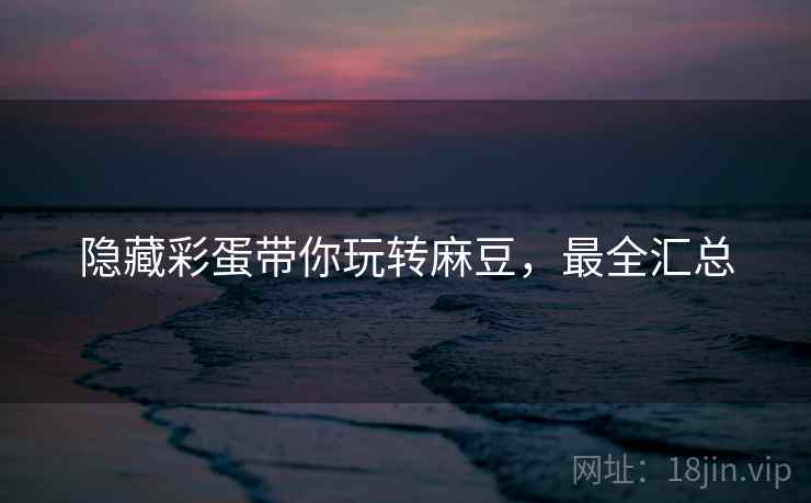 隐藏彩蛋带你玩转麻豆，最全汇总
