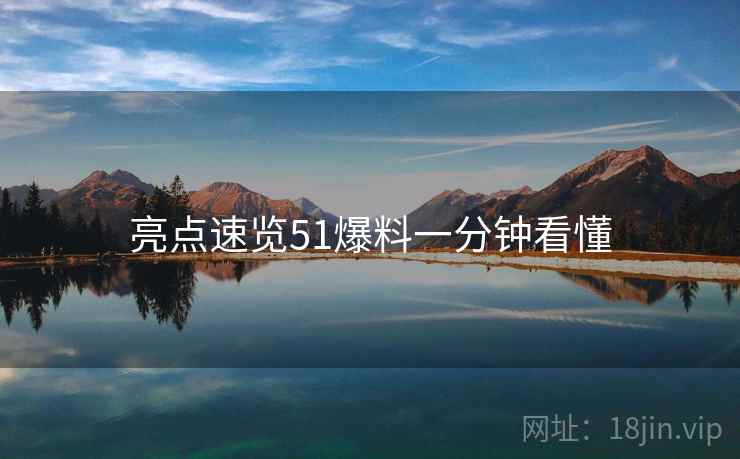亮点速览51爆料一分钟看懂