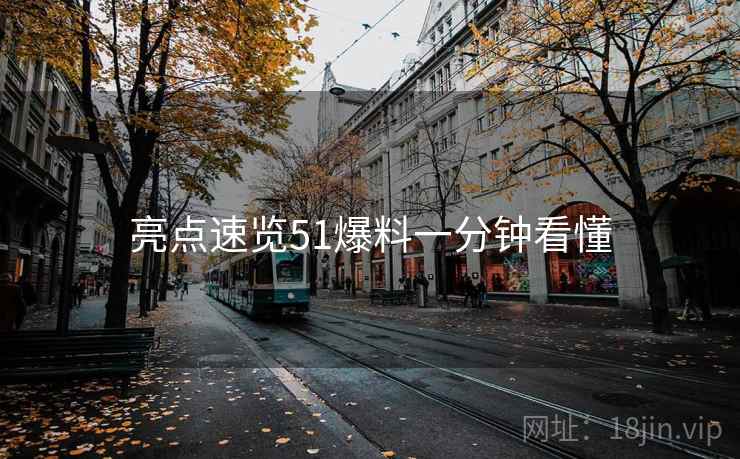 亮点速览51爆料一分钟看懂