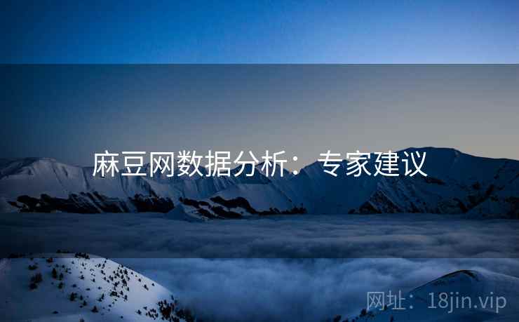 麻豆网数据分析：专家建议