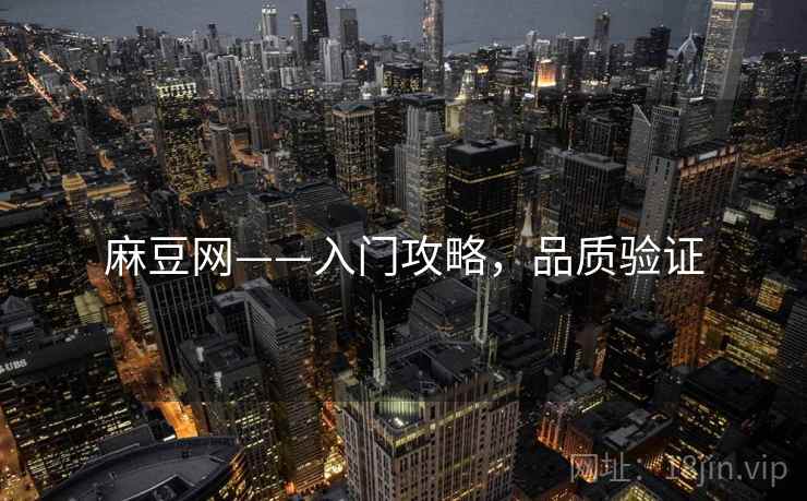 麻豆网——入门攻略，品质验证