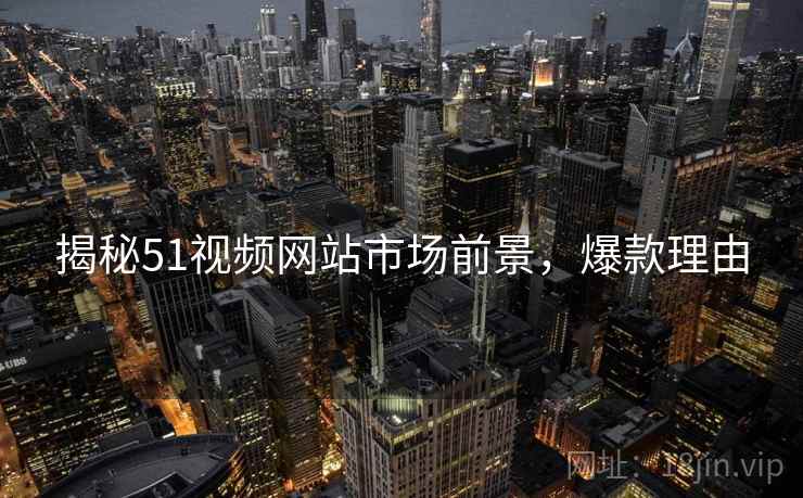 揭秘51视频网站市场前景，爆款理由