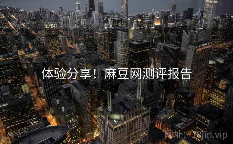体验分享！麻豆网测评报告