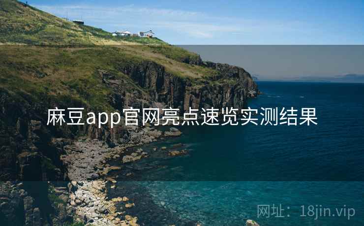 麻豆app官网亮点速览实测结果