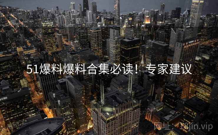 51爆料爆料合集必读！专家建议
