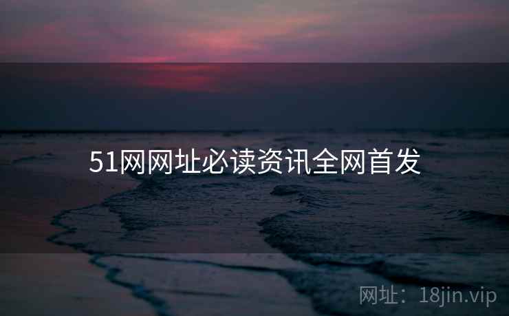 51网网址必读资讯全网首发