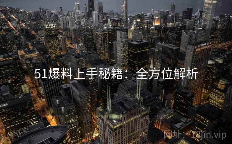 51爆料上手秘籍：全方位解析