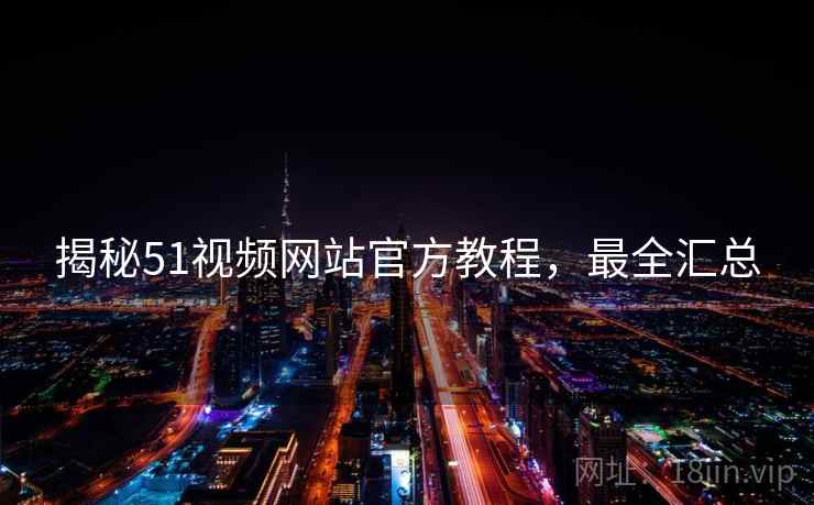 揭秘51视频网站官方教程，最全汇总