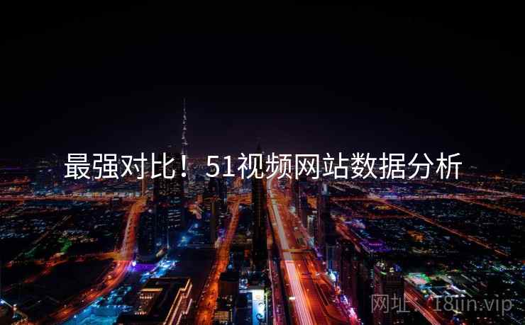 最强对比！51视频网站数据分析